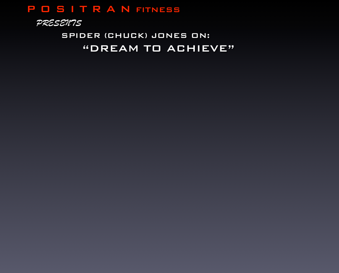          P O S I T R A N FITNESS
          presents 
                 Spider (chuck) JOnes on:
                       “dream to achieve”













￼￼￼